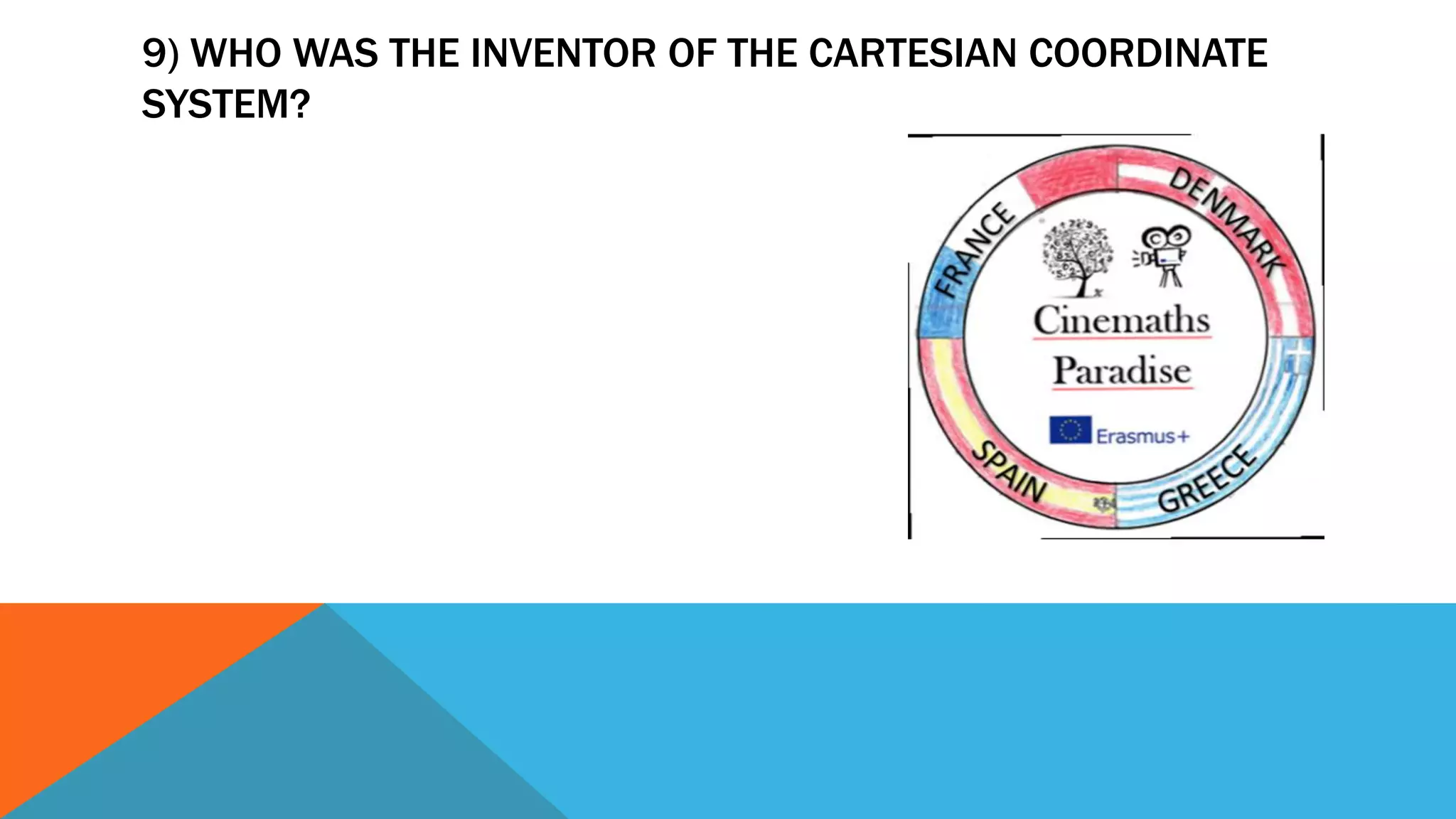 9) WHO WAS THE INVENTOR OF THE CARTESIAN COORDINATE
SYSTEM?
