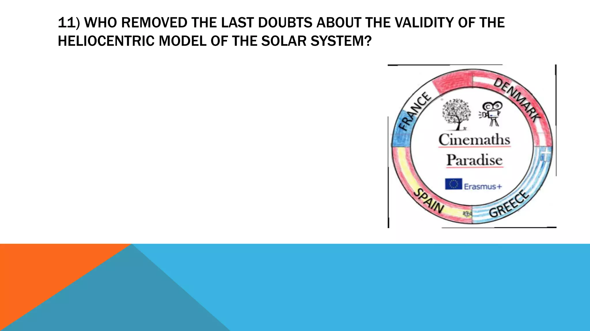 11) WHO REMOVED THE LAST DOUBTS ABOUT THE VALIDITY OF THE
HELIOCENTRIC MODEL OF THE SOLAR SYSTEM?