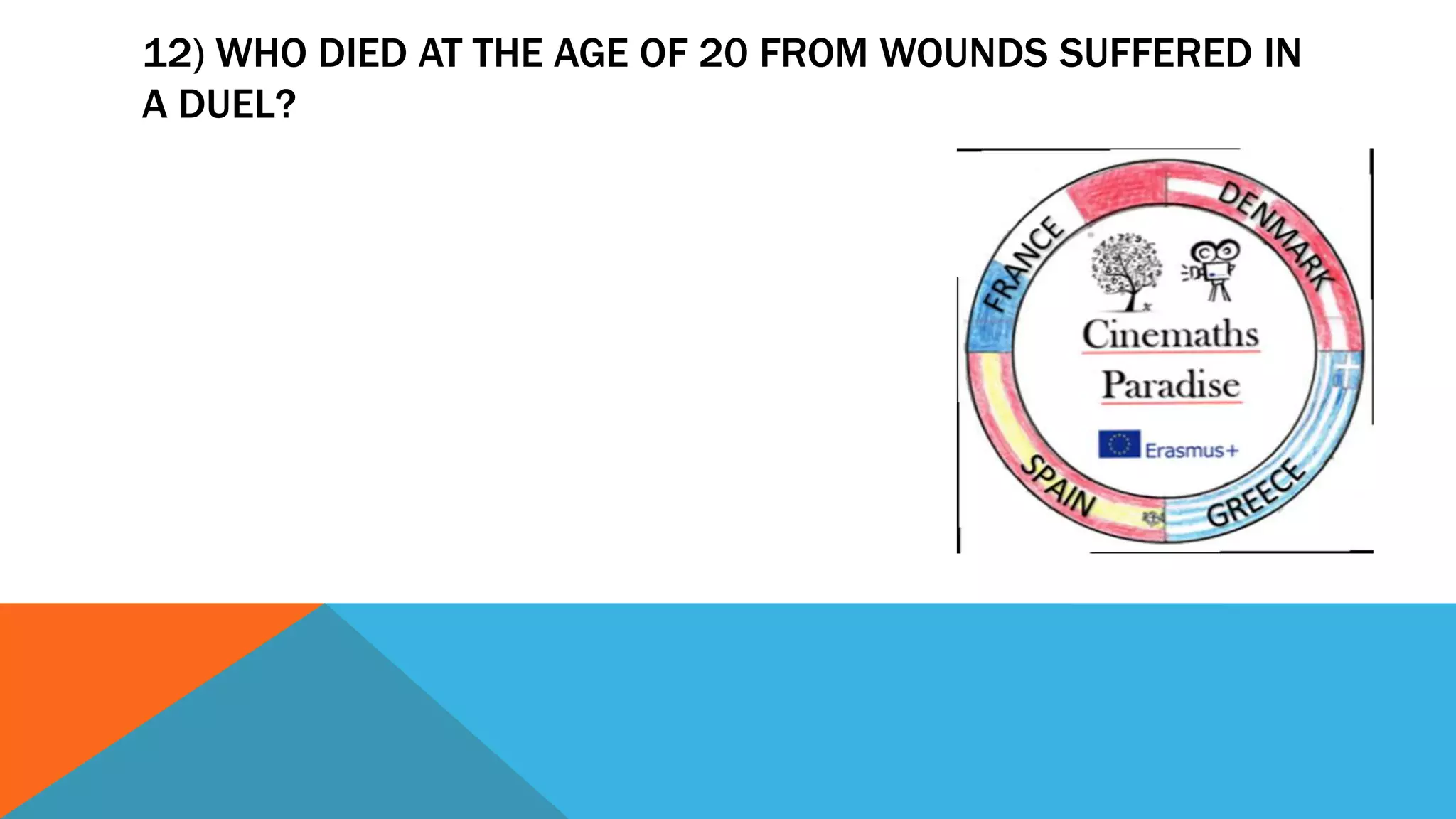 12) WHO DIED AT THE AGE OF 20 FROM WOUNDS SUFFERED IN
A DUEL?