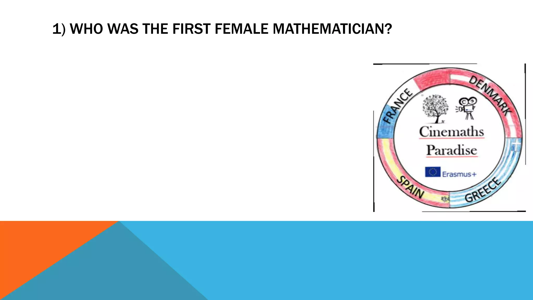 1) WHO WAS THE FIRST FEMALE MATHEMATICIAN?