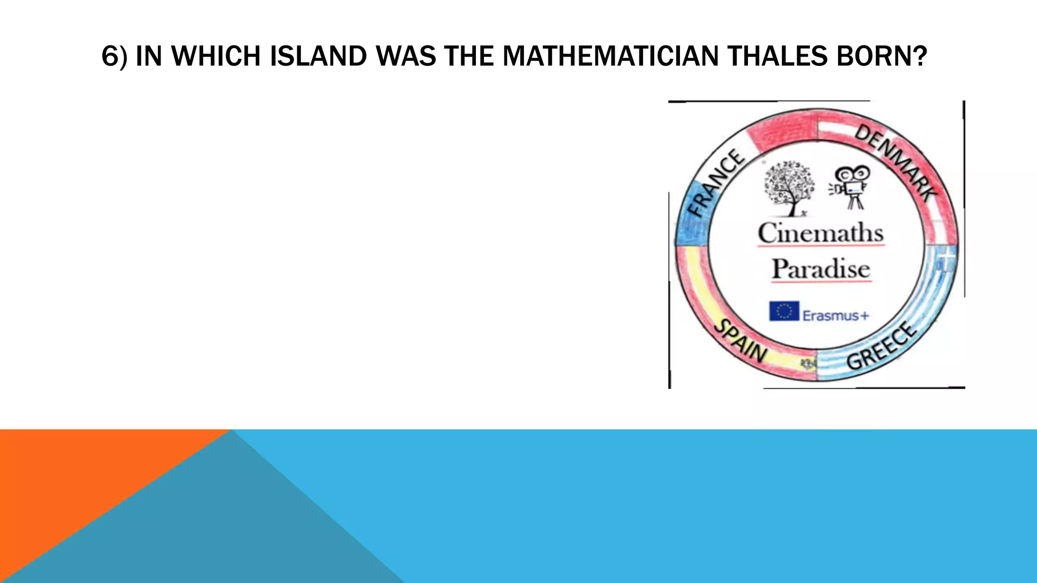 6) IN WHICH ISLAND WAS THE MATHEMATICIAN THALES BORN?