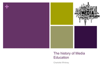 +




    The history of Media
    Education
    Charlotte Whitney
 