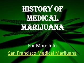 History Of
      Medical
     Marijuana

         For More Info
San Francisco Medical Marijuana
 