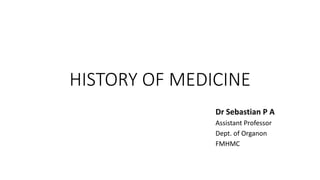 HISTORY OF MEDICINE
Dr Sebastian P A
Assistant Professor
Dept. of Organon
FMHMC
 