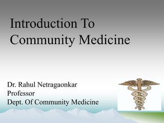 Introduction To
Community Medicine
Dr. Rahul Netragaonkar
Professor
Dept. Of Community Medicine
 