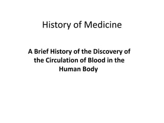 History of Medicine
A Brief History of the Discovery of
the Circulation of Blood in the
Human Body
 