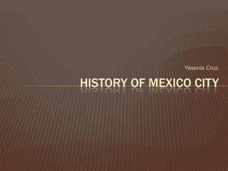 Yesenia Cruz History of Mexico city  