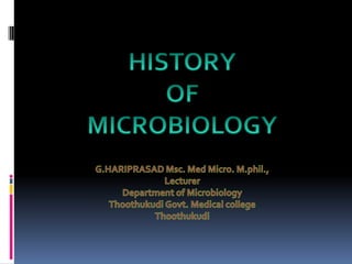 HISTORY  OF  MICROBIOLOGY G.HARIPRASAD Msc. Med Micro. M.phil., Lecturer  Department of Microbiology  Thoothukudi Govt. Medical college  Thoothukudi 
