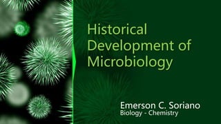 Historical
Development of
Microbiology
Emerson C. Soriano
Biology - Chemistry
 