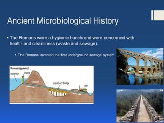Ancient Microbiological History
 The Romans were a hygienic bunch and were concerned with
health and cleanliness (waste a...