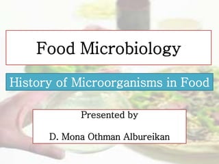 Presented by
D. Mona Othman Albureikan
Food Microbiology
History of Microorganisms in Food
 