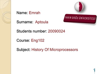Name: Emrah

Surname: Aptoula

Students number: 20090024

Course: Eng102

Subject: History Of Microprocessors
 