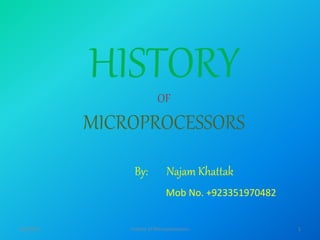 HISTORYOF
MICROPROCESSORS
By: Najam Khattak
Mob No. +923351970482
4/8/2016 1History of Microprocessors
 