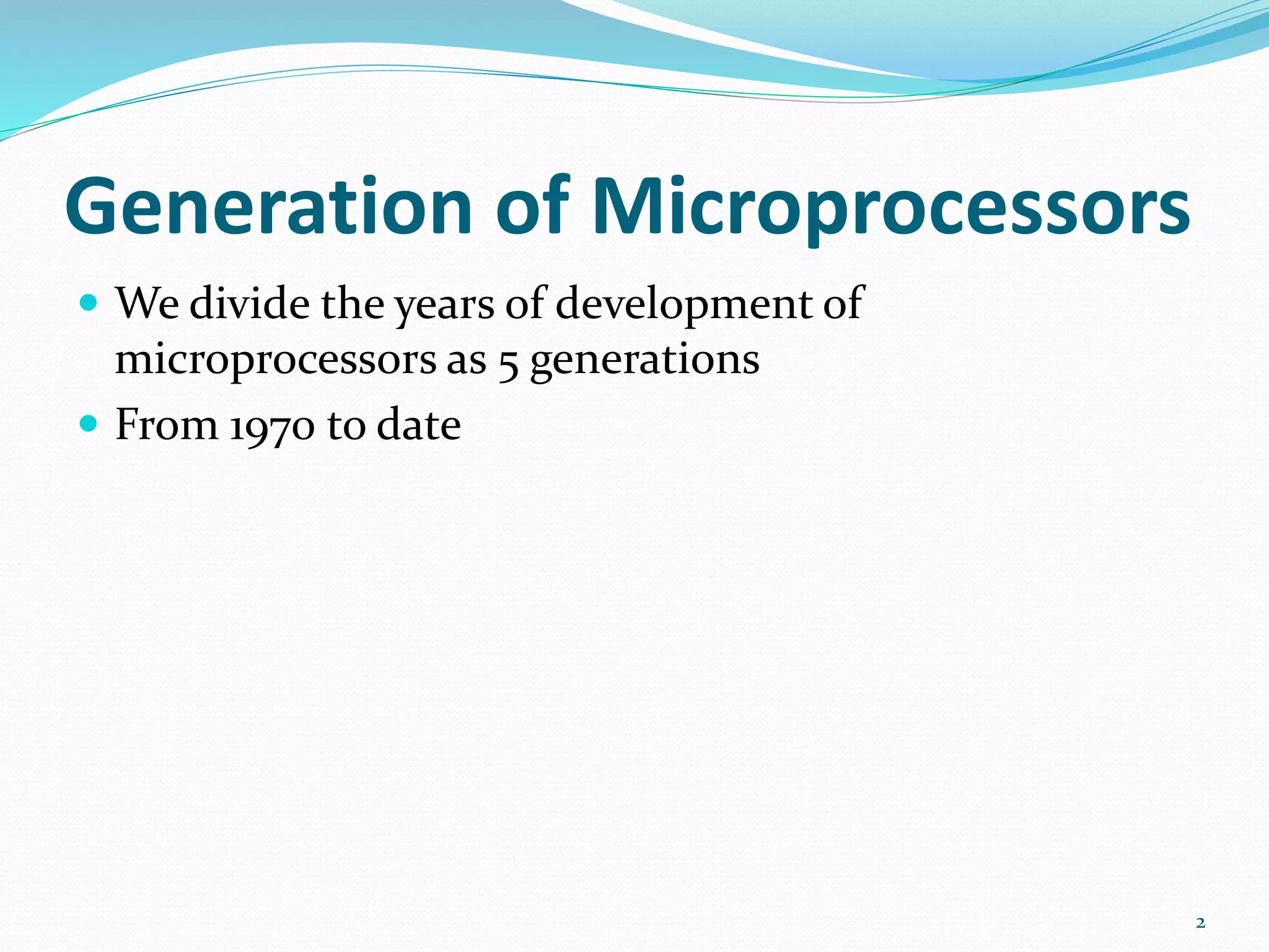 Generation of Microprocessors
 We divide the years of development of
microprocessors as 5 generations
 From 1970 to date
2
 