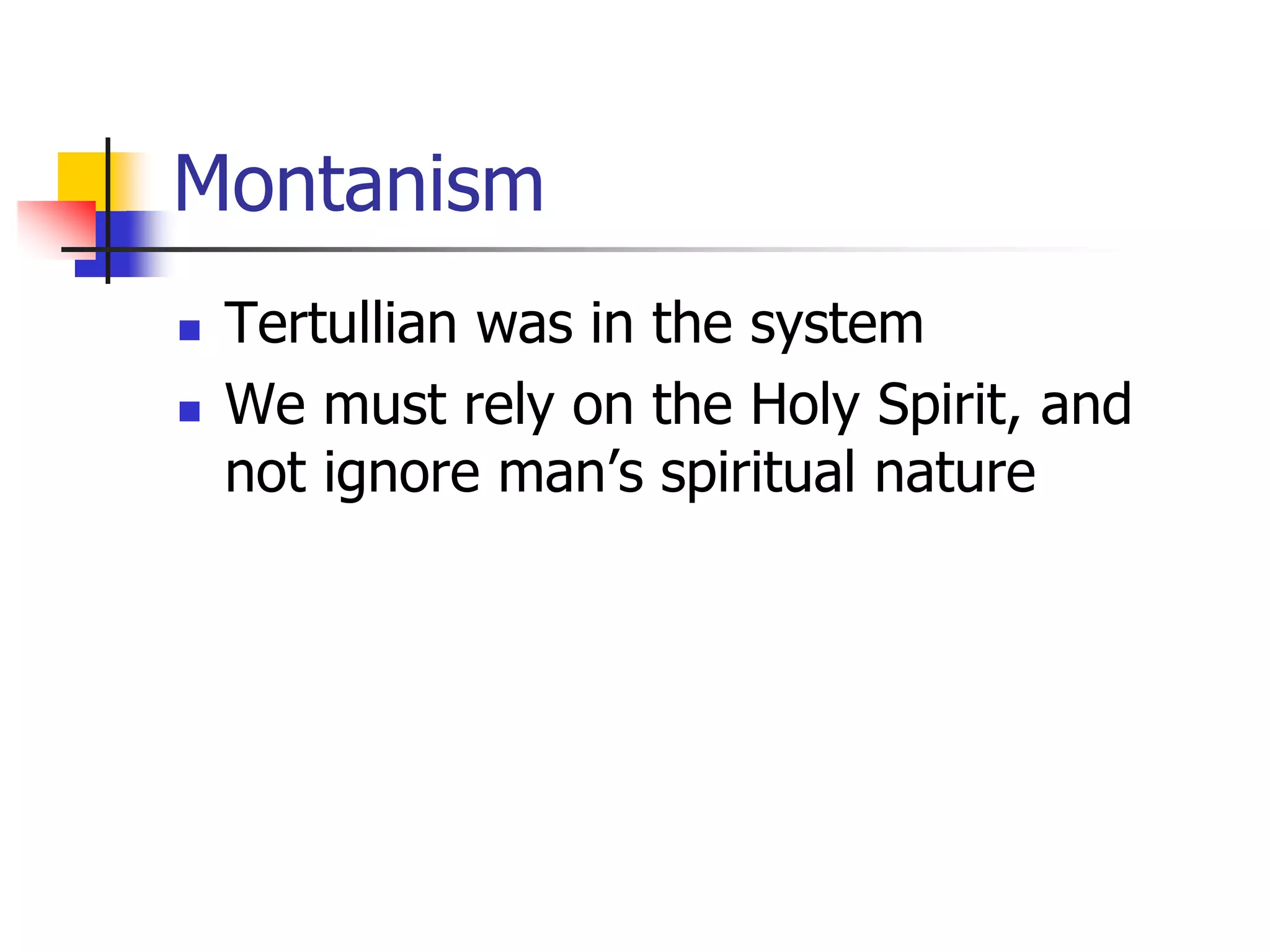 Montanism
 Tertullian was in the system
 We must rely on the Holy Spirit, and
not ignore man’s spiritual nature
 