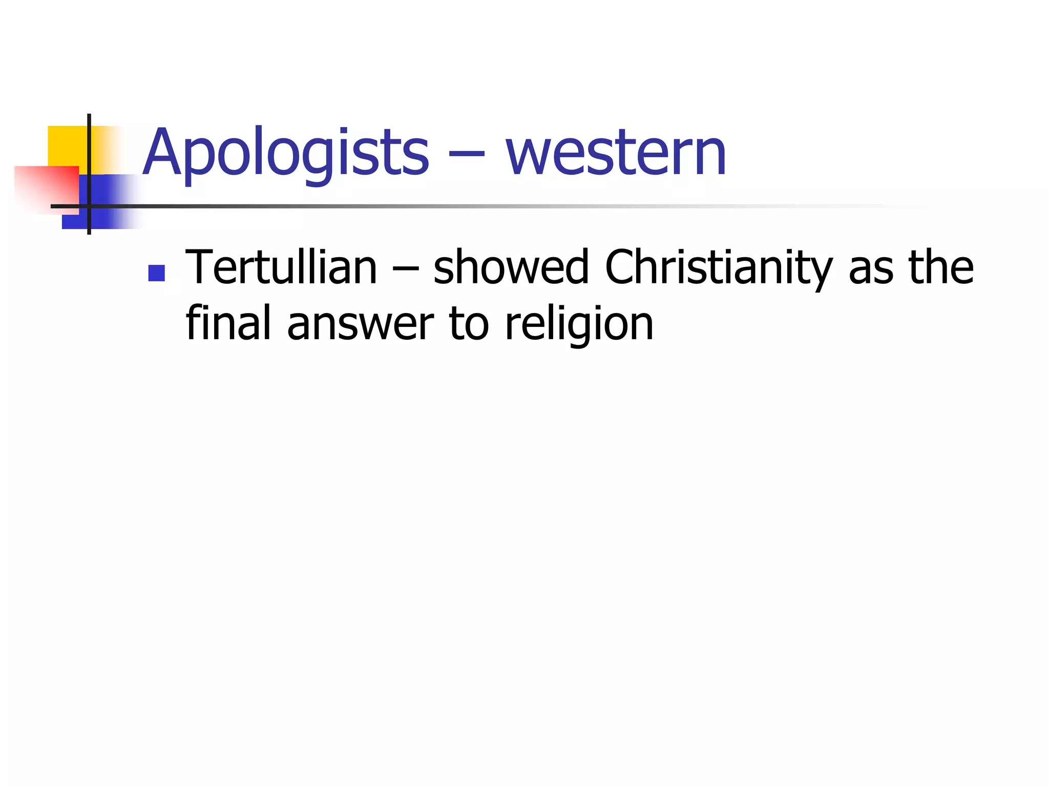 Apologists – western
 Tertullian – showed Christianity as the
final answer to religion
 