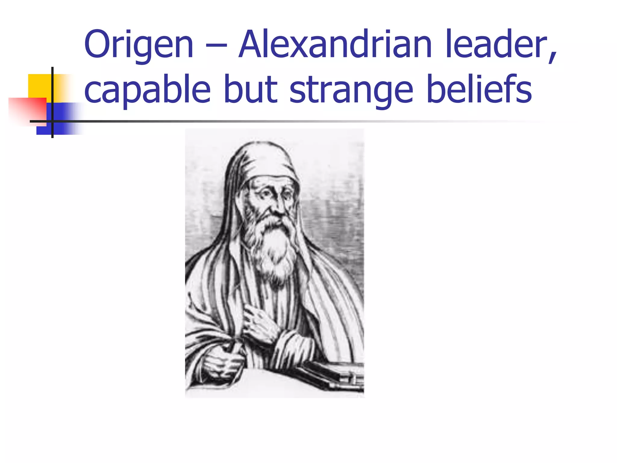 Origen – Alexandrian leader,
capable but strange beliefs
 