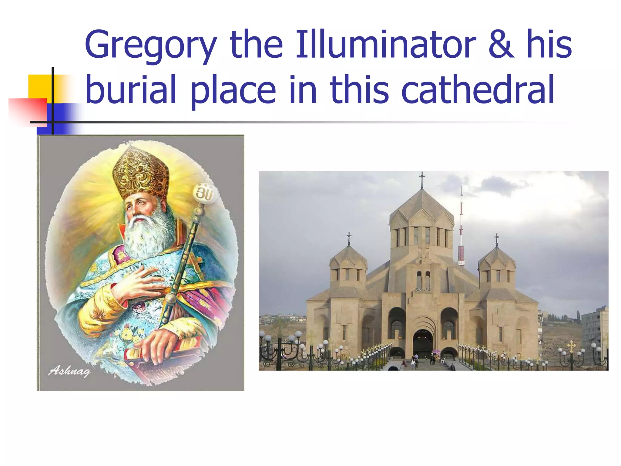 Gregory the Illuminator & his
burial place in this cathedral
 