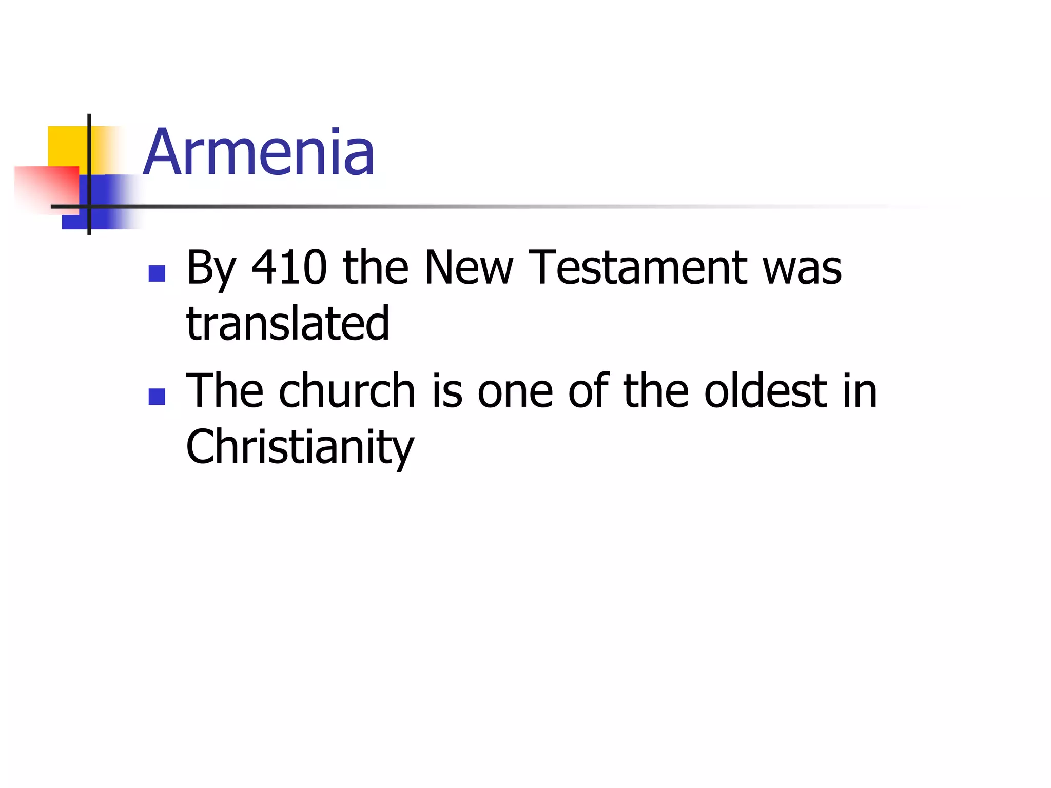 Armenia
 By 410 the New Testament was
translated
 The church is one of the oldest in
Christianity
 