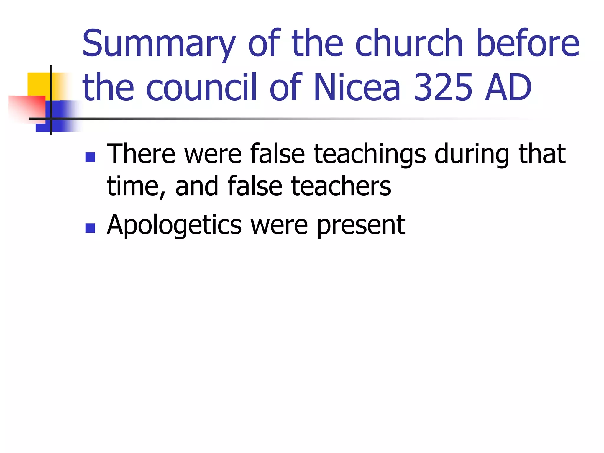 Summary of the church before
the council of Nicea 325 AD
 There were false teachings during that
time, and false teachers
 Apologetics were present
 