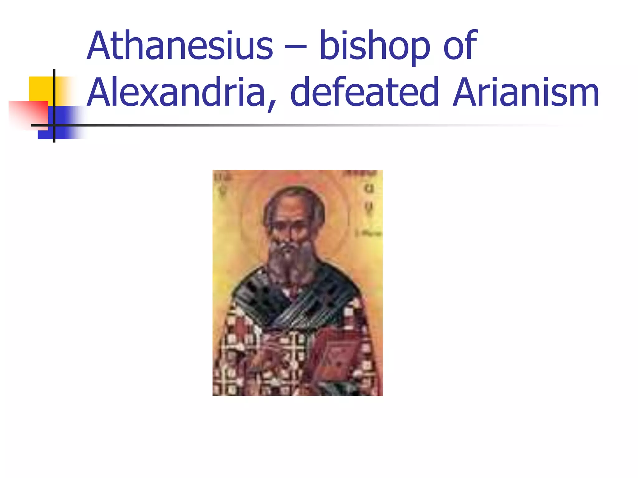Athanesius – bishop of
Alexandria, defeated Arianism
 