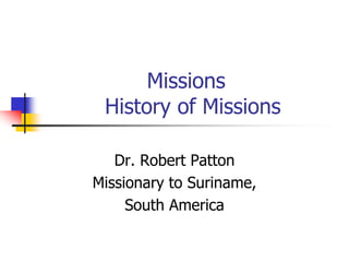 Missions
History of Missions
Dr. Robert Patton
Missionary to Suriname,
South America
 