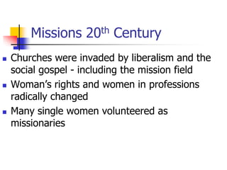 Missions 20th Century
 Churches were invaded by liberalism and the
social gospel - including the mission field
 Woman’s ...
