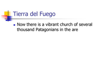 Tierra del Fuego
 Now there is a vibrant church of several
thousand Patagonians in the are
 