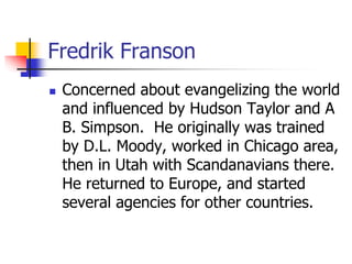 Fredrik Franson
 Concerned about evangelizing the world
and influenced by Hudson Taylor and A
B. Simpson. He originally w...