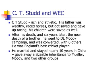 C. T. Studd and WEC
 C T Studd - rich and athletic. His father was
wealthy, raced horses, but got saved and gave
up racin...