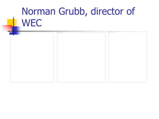 Norman Grubb, director of
WEC
 