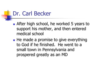 Dr. Carl Becker
 After high school, he worked 5 years to
support his mother, and then entered
medical school
 He made a ...