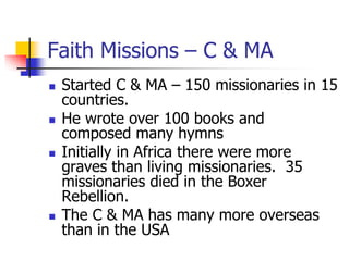 Faith Missions – C & MA
 Started C & MA – 150 missionaries in 15
countries.
 He wrote over 100 books and
composed many h...