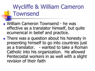 Wycliffe & William Cameron
Townsend
 William Cameron Townsend - he was
effective as a translator himself, but quite
ecume...