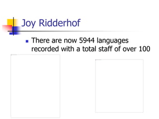 Joy Ridderhof
 There are now 5944 languages
recorded with a total staff of over 100
 