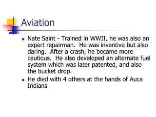 Aviation
 Nate Saint - Trained in WWII, he was also an
expert repairman. He was inventive but also
daring. After a crash,...