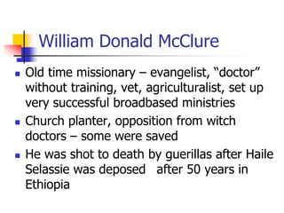 William Donald McClure
 Old time missionary – evangelist, “doctor”
without training, vet, agriculturalist, set up
very su...