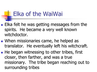 Elka of the WaiWai
 Elka felt he was getting messages from the
spirits. He became a very well known
witchdoctor.
 When m...