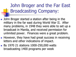 John Broger and the Far East
Broadcasting Company:
 John Broger started a station after being in the
military in the far ...