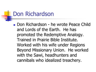 Don Richardson
 Don Richardson - he wrote Peace Child
and Lords of the Earth. He has
promoted the Redemptive Analogy.
Tra...