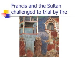 Francis and the Sultan
challenged to trial by fire
 