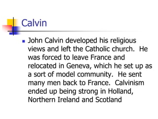 Calvin
 John Calvin developed his religious
views and left the Catholic church. He
was forced to leave France and
relocat...