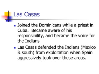 Las Casas
 Joined the Dominicans while a priest in
Cuba. Became aware of his
responsibility, and became the voice for
the...