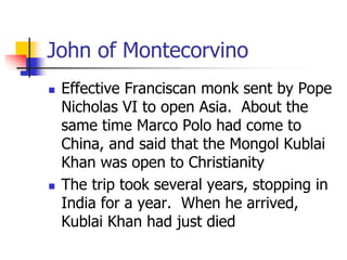 John of Montecorvino
 Effective Franciscan monk sent by Pope
Nicholas VI to open Asia. About the
same time Marco Polo had...