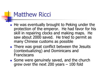 Matthew Ricci
 He was eventually brought to Peking under the
protection of the emperor. He had favor for his
skill in rep...