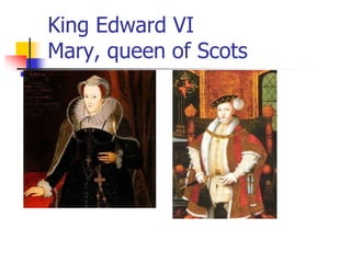 King Edward VI
Mary, queen of Scots
 