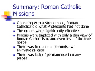 Summary: Roman Catholic
Missions
 Operating with a strong base, Roman
Catholics did what Protestants had not done
 The o...