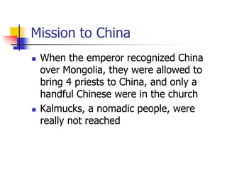 Mission to China
 When the emperor recognized China
over Mongolia, they were allowed to
bring 4 priests to China, and onl...