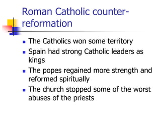 Roman Catholic counter-
reformation
 The Catholics won some territory
 Spain had strong Catholic leaders as
kings
 The ...