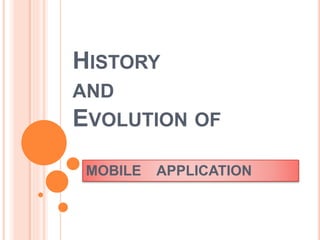HISTORY
AND
EVOLUTION OF
MOBILE APPLICATION
 
